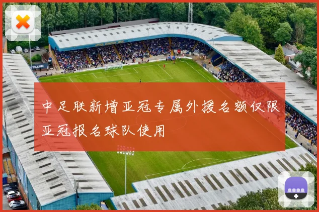 中足联新增亚冠专属外援名额仅限亚冠报名球队使用