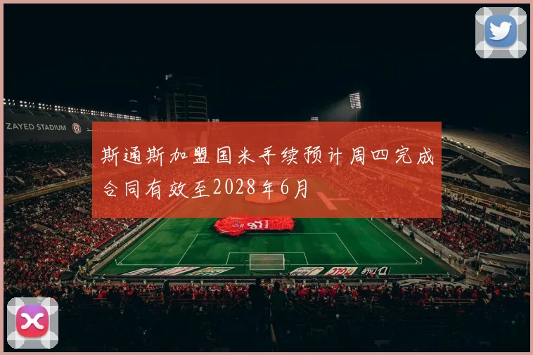 斯通斯加盟国米手续预计周四完成合同有效至2028年6月