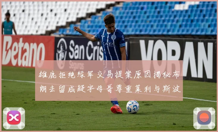 雄鹿拒绝绿军交易提案原因揭秘布朗去留成疑字母哥尊重莱利与斯波教练