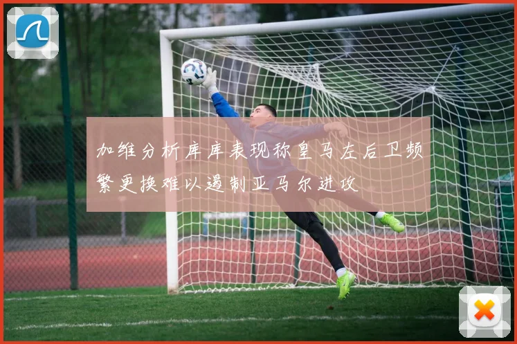 加维分析库库表现称皇马左后卫频繁更换难以遏制亚马尔进攻