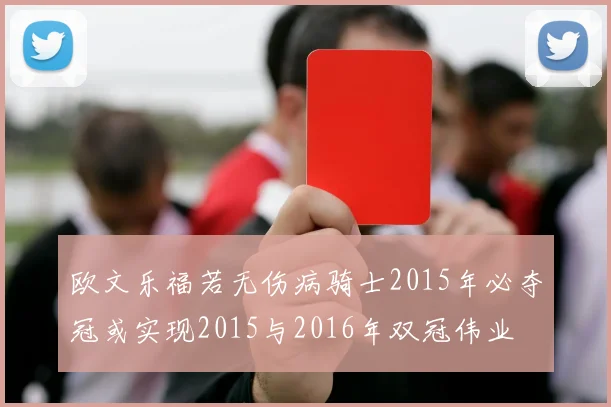 欧文乐福若无伤病骑士2015年必夺冠或实现2015与2016年双冠伟业